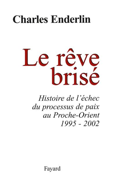 Le rêve brisé : histoire de l'échec du processus de paix au Proche-Orient, 1995-2002