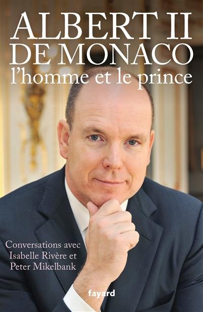 Albert II de Monaco, l'homme et le prince : conversations avec Isabelle Rivère et Peter Mikelbank