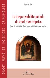 La responsabilité pénale du chef d'entreprise : essai de théorisation d'une responsabilité pénale en mutation