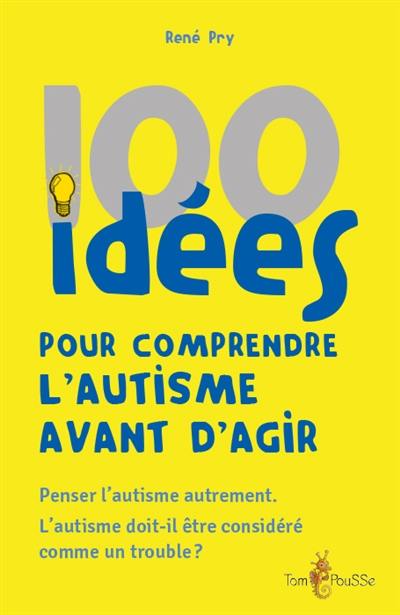 100 idées pour comprendre l'autisme avant d'agir : penser l'autisme autrement : l'autisme doit-il être considéré comme un trouble ?