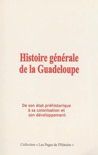 Histoire générale de la Guadeloupe : de son état préhistorique à sa colonisation et son développement