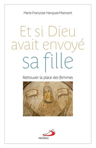 Et si Dieu avait envoyé sa fille ? : retrouver la place des femmes