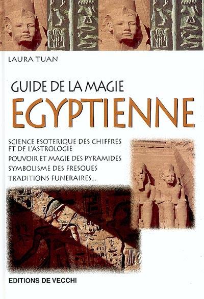 Le guide de la magie égyptienne : science ésotérique des chiffres et de l'astrologie, pouvoir et magie des pyramides, symbolisme des fresques, traditions funéraires...