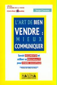 L'art de bien vendre : mieux communiquer : savoir argumenter et utiliser sa personnalité pour vendre devantage