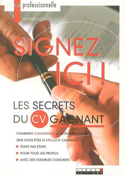 Signez ici ! : les secrets du CV gagnant : comment convaincre le bon employeur que vous êtes le meilleur candidat