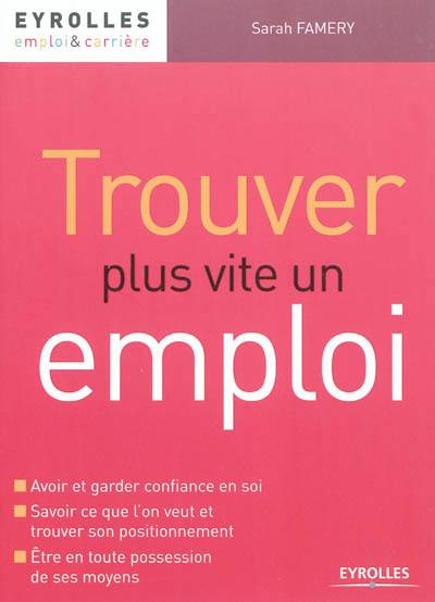 Trouver plus vite un emploi : avoir et garder confiance en soi, savoir ce que l'on veut et trouver son positionnement, être en toute possession de ses moyens