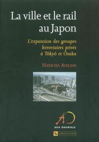 La ville et le rail au Japon : l'expansion des groupes ferroviaires privés à Tôkyô et Osaka