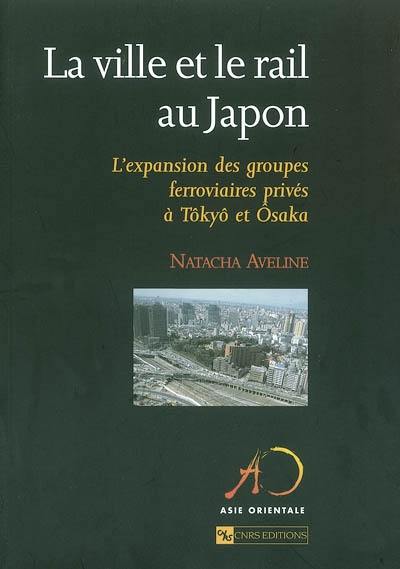 La ville et le rail au Japon : l'expansion des groupes ferroviaires privés à Tôkyô et Osaka