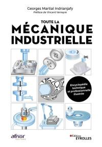 Toute la mécanique industrielle : guide pratique illustré : matériau, conception et production mécanique, 3.000 définitions, 4.000 illustrations