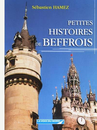 Petites histoires de beffrois : Flandre-Occidentale, Flandre-Oreintale, Hainaut, Nord, Pas-de-Calais, Somme