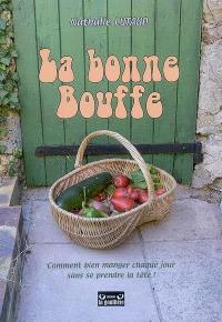 La bonne bouffe : comment bien manger chaque jour sans se prendre la tête !