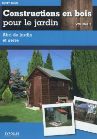 Constructions en bois pour le jardin. Vol. 3. Abri de jardin et serre