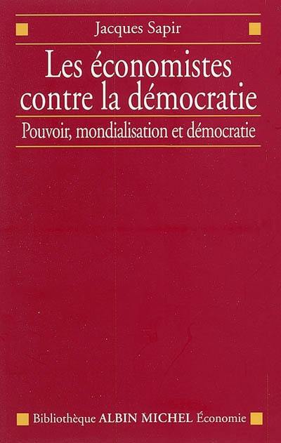 Les économistes contre la démocratie : les économistes et la politique économique entre pouvoir, mondialisation et démocratie