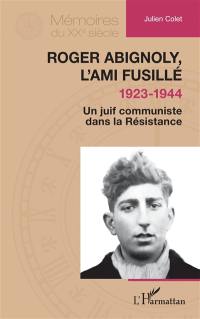 Roger Abignoli, l'ami fusillé : 1923-1944 : un juif communiste dans la Résistance