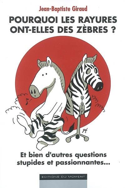 Pourquoi les rayures ont-elles des zèbres ? : et bien d'autres questions stupides et passionnantes...