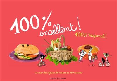 100 % excellent ! 100 % régional : le tour des régions de France en 100 recettes