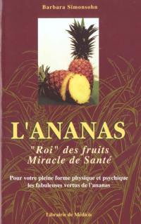 L'ananas, roi des fruits, miracles de santé : pour votre pleine forme physique et psychique les fabuleuses vertus thérapeutiques de l'ananas