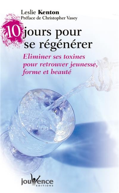 10 jours pour se régénérer : éliminer ses toxines pour retrouver jeunesse, forme et beauté