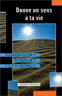 Donne un sens à ta vie : pourquoi la vie ? qui suis-je ? y a-t-il un dieu ?