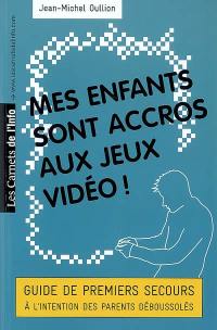 Mes enfants sont accros aux jeux vidéo ! : guide de premiers secours à l'intention des parents déboussolés