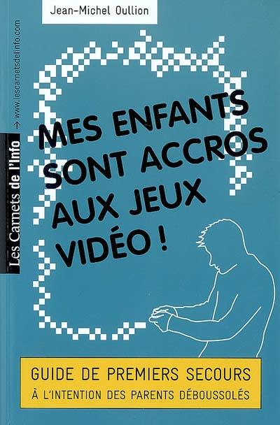 Mes enfants sont accros aux jeux vidéo ! : guide de premiers secours à l'intention des parents déboussolés