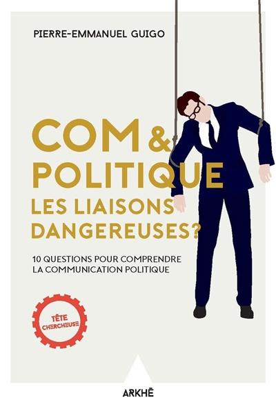 Com & politique : les liaisons dangereuses ? : 10 questions pour comprendre la communication politique