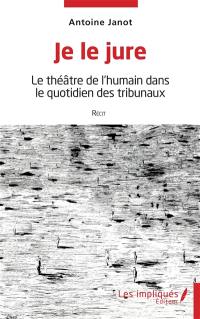 Je le jure : le théâtre de l'humain dans le quotidien des tribunaux