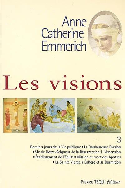 Visions d'Anne-Catherine Emmerich : sur la vie de Notre-Seigneur Jésus-Christ et de la très sainte Vierge Marie, la douloureuse Passion et l'établissement de l'Eglise par les apôtres. Vol. 3