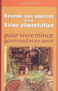 Revenir aux sources d'une saine alimentation : pour vivre mince, gourmand et en santé