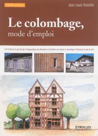 Le colombage, mode d'emploi : lire et décrire le pan de bois, diagnostiquer les désordres, entretenir une maison à colombage, restaurer le pan de bois