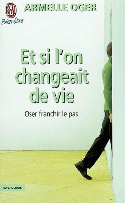 Et si l'on changeait de vie ? : oser franchir le pas