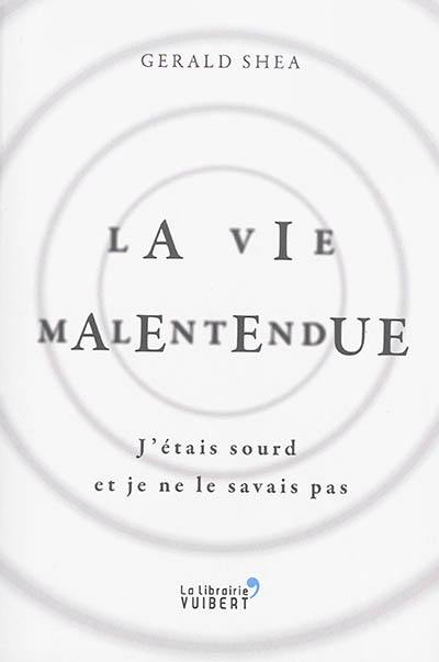 La vie malentendue : j'étais sourd et je ne le savais pas