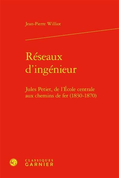 Réseaux d'ingénieur : Jules Petiet, de l'Ecole centrale aux chemins de fer (1830-1870)