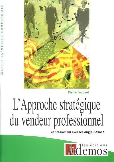 L'approche stratégique du vendeur professionnel : et notamment avec les Anglo-Saxons