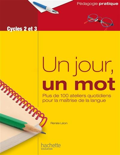 Un jour, un mot, cycles 2 et 3 : plus de 100 ateliers quotidiens pour la maîtrise de la langue