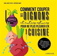 Comment couper ses oignons : et autres astuces pour ne plus pleurer en cuisine : 400 réponses aux questions que vous n'avez jamais osé poser !