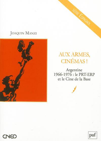 Aux armes, cinémas ! : Argentine 1966-1976 : le PRT-ERP et le Cine de la Base