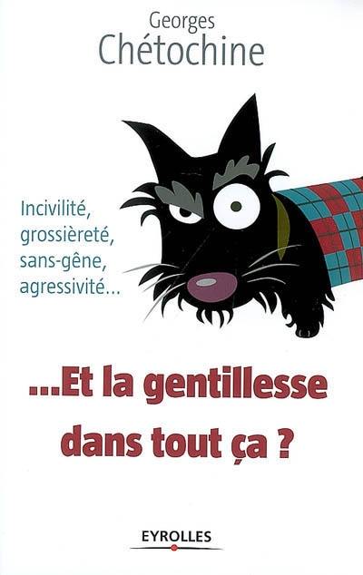 Et la gentillesse dans tout ça ? : incivilité, grossièreté, sans-gêne, agressivité...