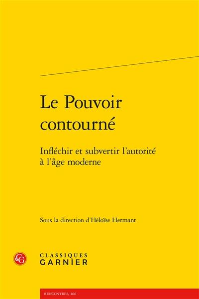 Le pouvoir contourné : infléchir et subvertir l'autorité à l'âge moderne