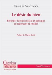 Le désir du bien : refonder l'action morale et politique en repensant la finalité