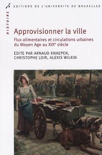 Approvisionner la ville : flux alimentaires et circulations urbaines du Moyen Age au XIXe siècle