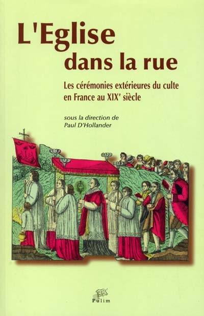 L'Église dans la rue : les cérémonies extérieures du culte en France au XIXe siècle : actes du colloque des 23-24 mars 2000 à Limoges