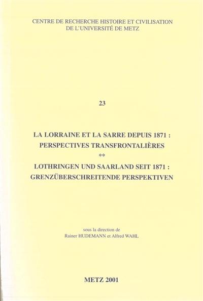 La Lorraine et la Sarre depuis 1871 : perspectives transfrontalières. Lothringen und Saarland seit 1871 : grenzüberschreitende Pesrpektiven