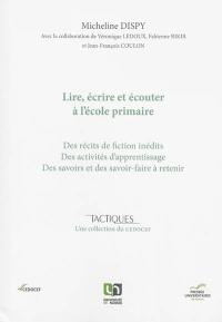 Lire, écrire et écouter à l'école primaire : des récits de fiction inédits, des activités d'apprentissage, des savoirs et des savoir-faire à retenir