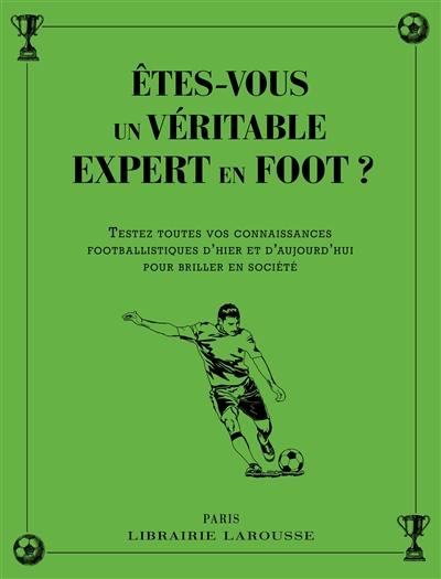 Etes-vous un véritable expert en foot ? : testez toutes vos connaissances footballistiques d'hier et d'aujourd'hui pour briller en société