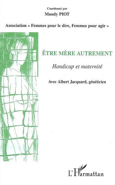 Etre mère autrement : handicap et maternité : rencontre du 17 mars 2007 et autres contributions