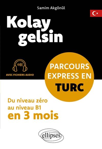 Kolay gelsin : parcours express en turc : du niveau zéro au niveau B1 en 3 mois