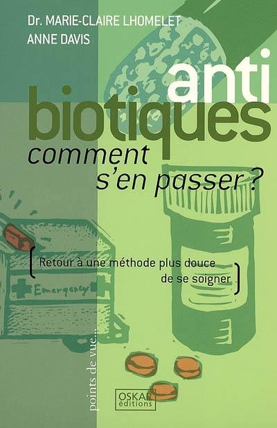 Antibiotiques : comment s'en passer ? : retour à une méthode plus douce de se soigner