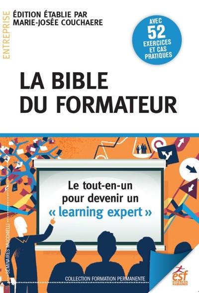 La bible du formateur : le tout-en-un pour devenir un learning expert : avec 52 exercices et cas pratiques