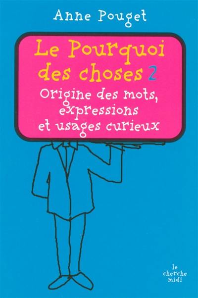 Le pourquoi des choses : origine des mots, expressions et usages curieux. Vol. 2